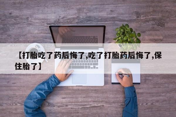 网上哪里可以买米非和米索，【打胎吃了药后悔了,吃了打胎药后悔了,保住胎了】