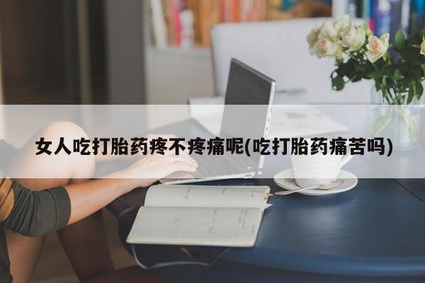 网上哪里可以买米非和米索，女人吃打胎药疼不疼痛呢(吃打胎药痛苦吗)