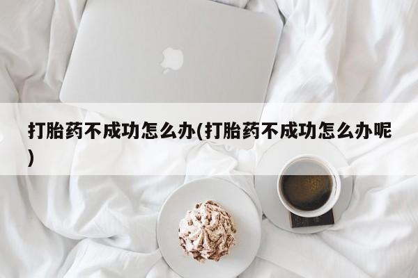 网上哪里可以买米非和米索，打胎药不成功怎么办(打胎药不成功怎么办呢)