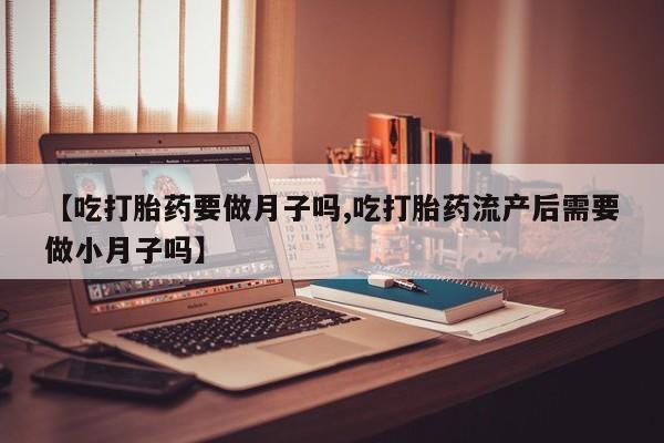 网上哪里可以买米非和米索，【吃打胎药要做月子吗,吃打胎药流产后需要做小月子吗】