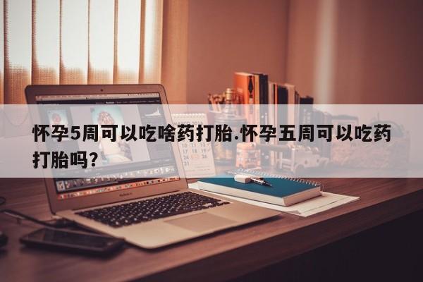 网上哪里可以买米非和米索，怀孕5周可以吃啥药打胎.怀孕五周可以吃药打胎吗？